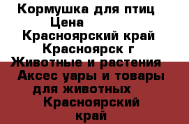 Кормушка для птиц › Цена ­ 2 000 - Красноярский край, Красноярск г. Животные и растения » Аксесcуары и товары для животных   . Красноярский край